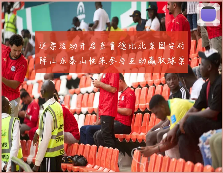 送票活动开启京鲁德比北京国安对阵山东泰山快来参与互动赢取球票