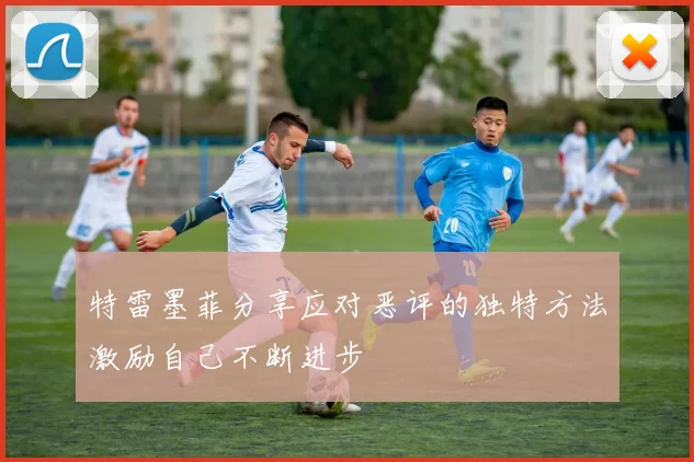 特雷墨菲分享应对恶评的独特方法激励自己不断进步