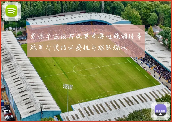 爱德华兹谈常规赛重要性强调培养冠军习惯的必要性与球队现状