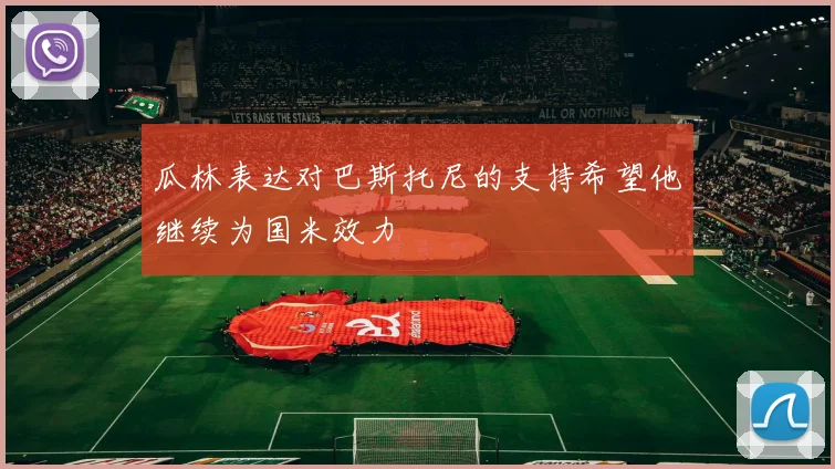 瓜林表达对巴斯托尼的支持希望他继续为国米效力