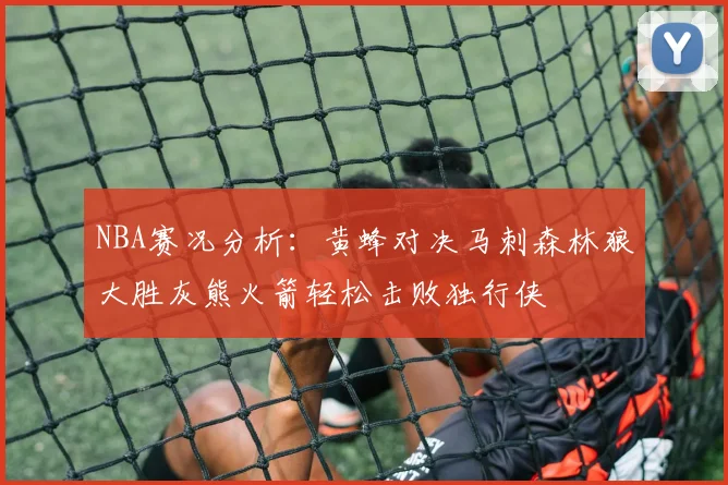 NBA赛况分析：黄蜂对决马刺森林狼大胜灰熊火箭轻松击败独行侠
