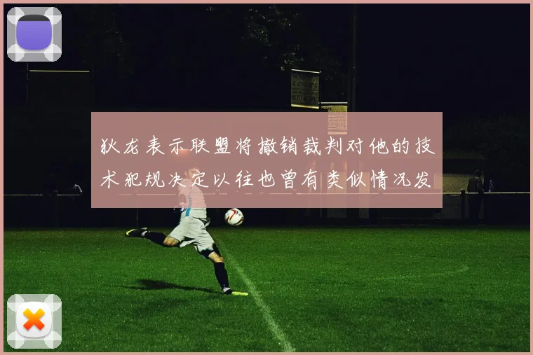 狄龙表示联盟将撤销裁判对他的技术犯规决定以往也曾有类似情况发生