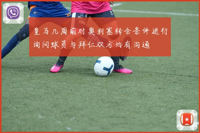 皇马几周前对奥利塞转会条件进行询问球员与拜仁双方均有沟通