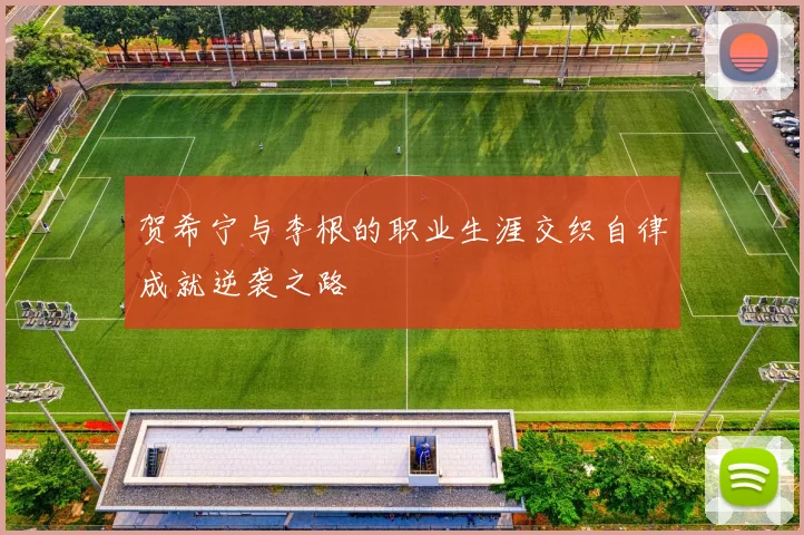 贺希宁与李根的职业生涯交织自律成就逆袭之路
